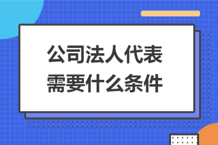 公司法人代表需要什么條件