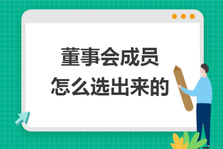 董事會(huì)成員怎么選出來(lái)的