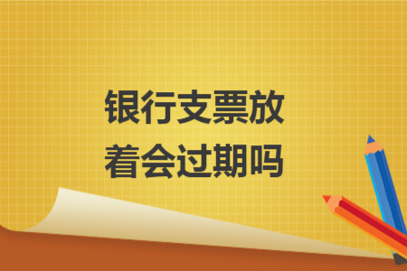 銀行支票放著會過期嗎