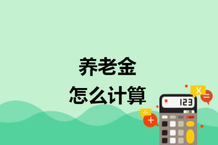 養(yǎng)老金怎么計(jì)算