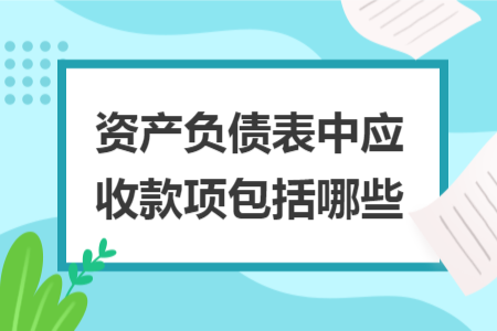 資產(chǎn)負(fù)債表中應(yīng)收款項(xiàng)包括哪些