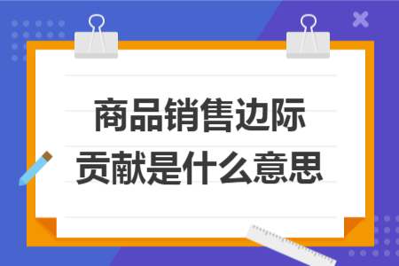 商品銷(xiāo)售邊際貢獻(xiàn)是什么意思