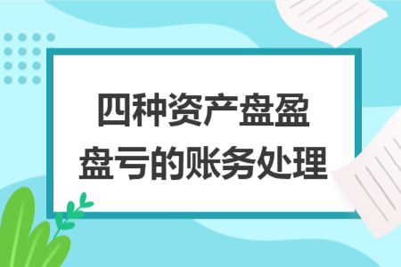 四種資產(chǎn)盤盈盤虧的賬務(wù)處理
