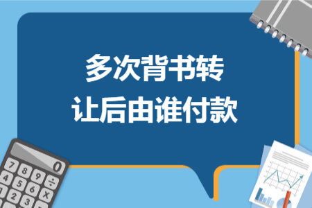 多次背書轉(zhuǎn)讓后由誰付款