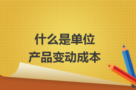 什么是單位產(chǎn)品變動(dòng)成本