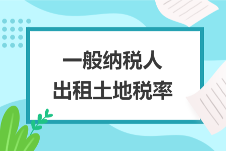 一般納稅人出租土地稅率