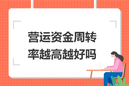 營運(yùn)資金周轉(zhuǎn)率越高越好嗎