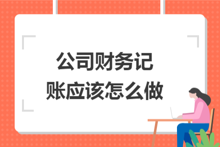 公司財務(wù)記賬應(yīng)該怎么做
