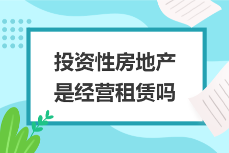 投資性房地產(chǎn)是經(jīng)營租賃嗎