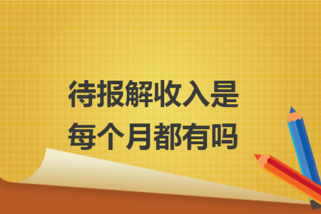 待報解收入是每個月都有嗎