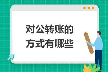 對公轉(zhuǎn)賬的方式有哪些