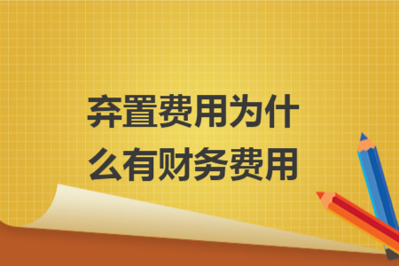 棄置費(fèi)用為什么有財(cái)務(wù)費(fèi)用