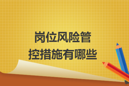 崗位風(fēng)險(xiǎn)管控措施有哪些