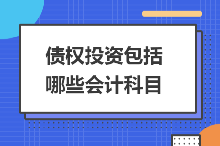 債權(quán)投資包括哪些會(huì)計(jì)科目