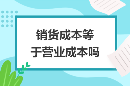 銷貨成本等于營業(yè)成本嗎