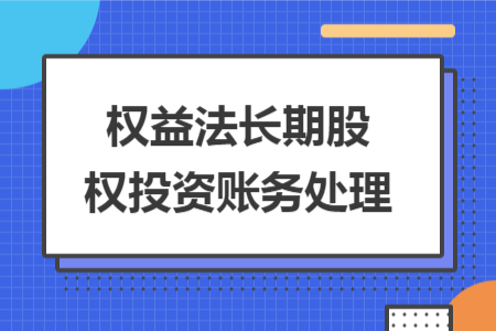 權(quán)益法長(zhǎng)期股權(quán)投資賬務(wù)處理