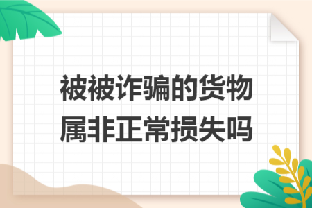 被被詐騙的貨物屬非正常損失嗎