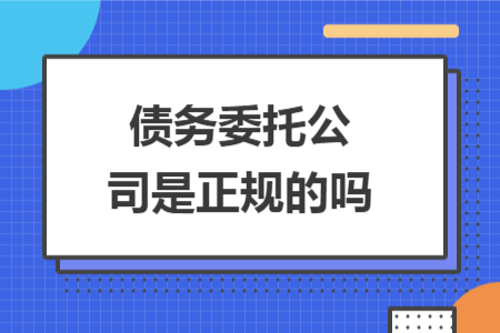 債務(wù)委托公司是正規(guī)的嗎