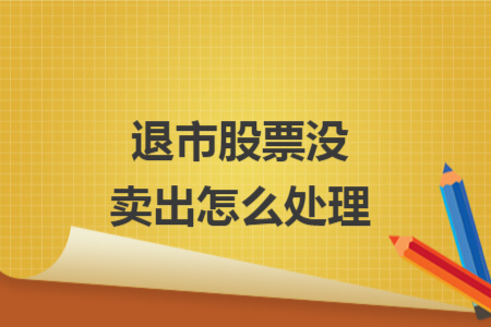 退市股票沒賣出怎么處理