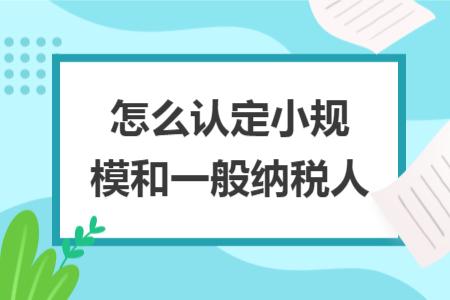 怎么認(rèn)定小規(guī)模和一般納稅人