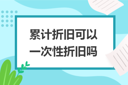 累計折舊可以一次性折舊嗎