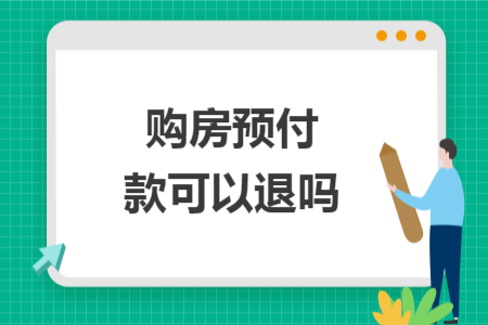 購(gòu)房預(yù)付款可以退嗎