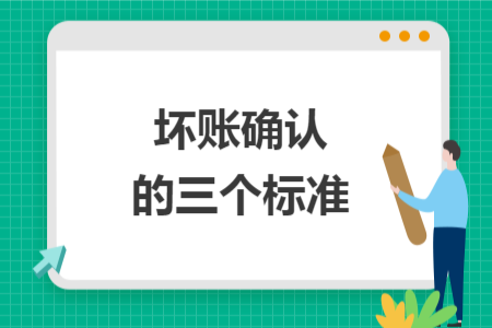 壞賬確認(rèn)的三個標(biāo)準(zhǔn)