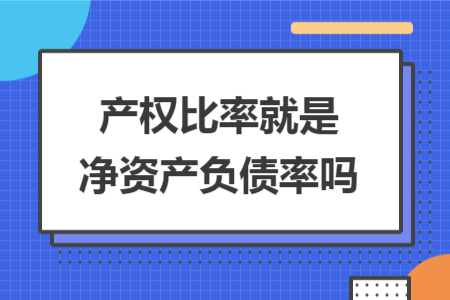 產(chǎn)權(quán)比率就是凈資產(chǎn)負(fù)債率嗎