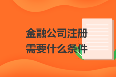 金融公司注冊需要什么條件