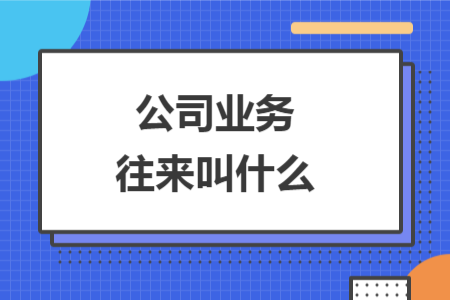 公司業(yè)務(wù)往來叫什么