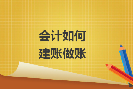 會(huì)計(jì)如何建賬做賬