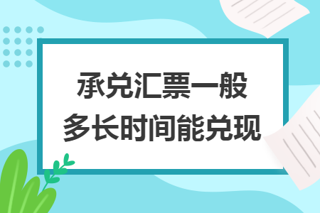 承兌匯票一般多長(zhǎng)時(shí)間能兌現(xiàn)