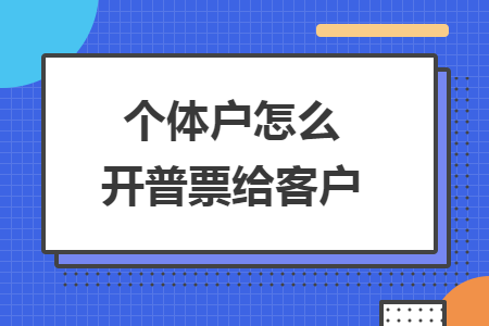 個(gè)體戶怎么開普票給客戶