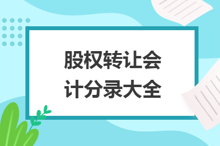 股權(quán)轉(zhuǎn)讓會計分錄大全