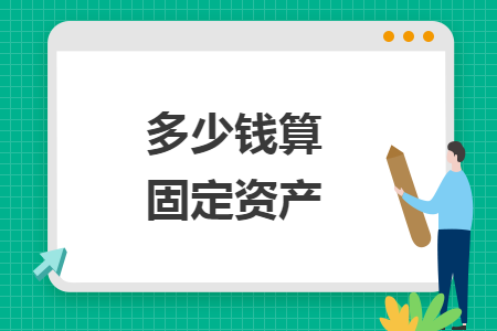 多少錢算固定資產(chǎn)
