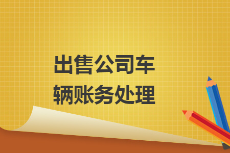 出售公司車輛賬務(wù)處理