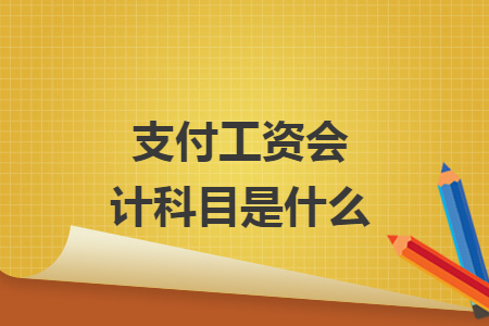 支付工資會計(jì)科目是什么