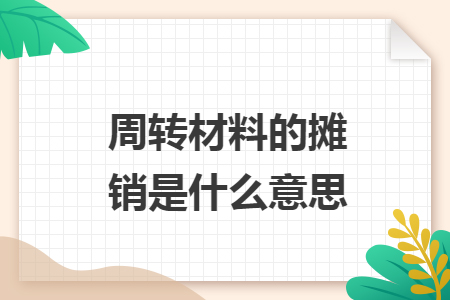 周轉(zhuǎn)材料的攤銷(xiāo)是什么意思