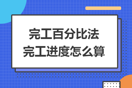 完工百分比法完工進(jìn)度怎么算