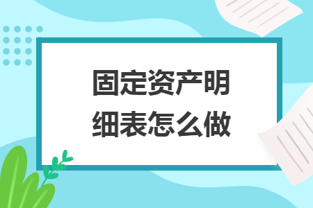 固定資產(chǎn)明細(xì)表怎么做