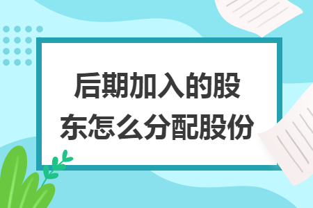 后期加入的股東怎么分配股份