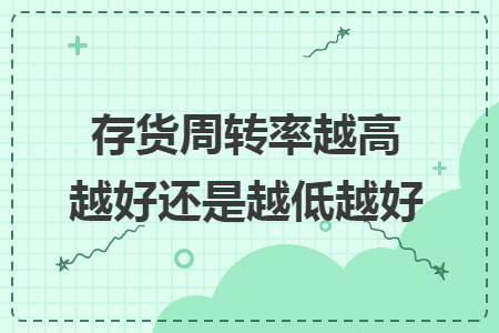 存貨周轉率越高越好還是越低越好