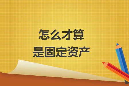 怎么才算是固定資產(chǎn)