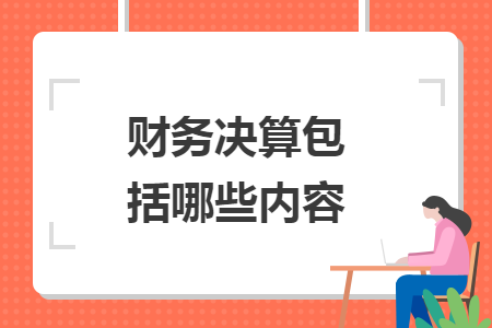 財務(wù)決算包括哪些內(nèi)容