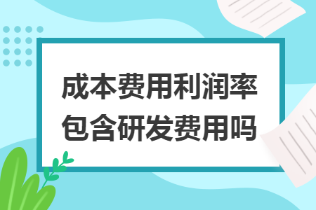 成本費(fèi)用利潤(rùn)率包含研發(fā)費(fèi)用嗎
