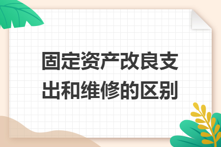 固定資產改良支出和維修的區(qū)別