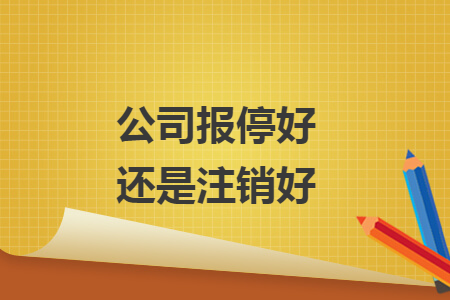 公司報(bào)停好還是注銷好