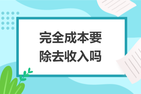 完全成本要除去收入嗎