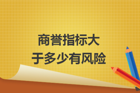商譽(yù)指標(biāo)大于多少有風(fēng)險(xiǎn)