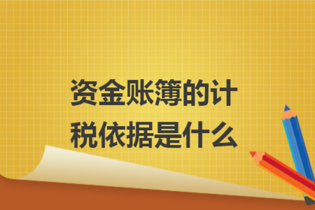 資金賬簿的計(jì)稅依據(jù)是什么